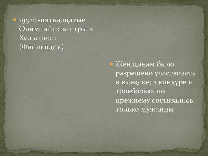  1952 г. -пятнадцатые Олимпийские игры в Хельсинки (Финляндия) Женщинам было разрешено участвовать в