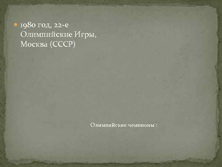  1980 год, 22 -е Олимпийские Игры, Москва (СССР) Олимпийские чемпионы : 