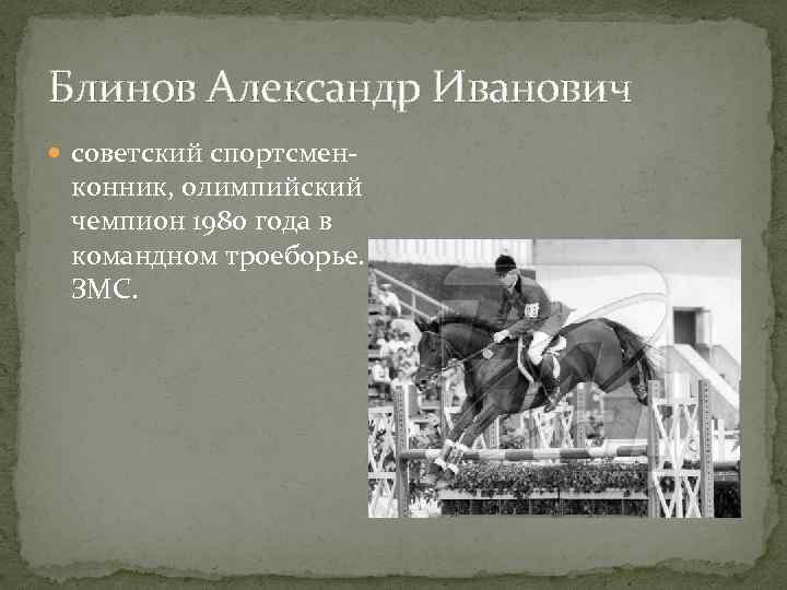 Блинов Александр Иванович советский спортсмен- конник, олимпийский чемпион 1980 года в командном троеборье. ЗМС.