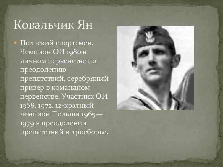 Ковальчик Ян Польский спортсмен. Чемпион ОИ 1980 в личном первенстве по преодолению препятствий, серебряный