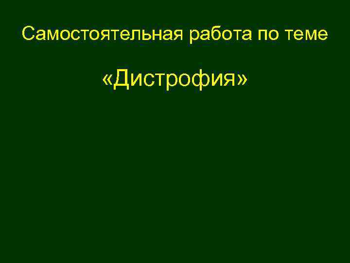 Самостоятельная работа по теме «Дистрофия» 