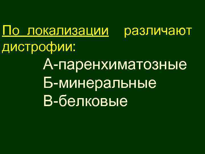 По локализации дистрофии: различают А-паренхиматозные Б-минеральные В-белковые 