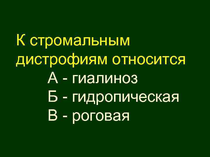 К стромальным дистрофиям относится А - гиалиноз Б - гидропическая В - роговая 