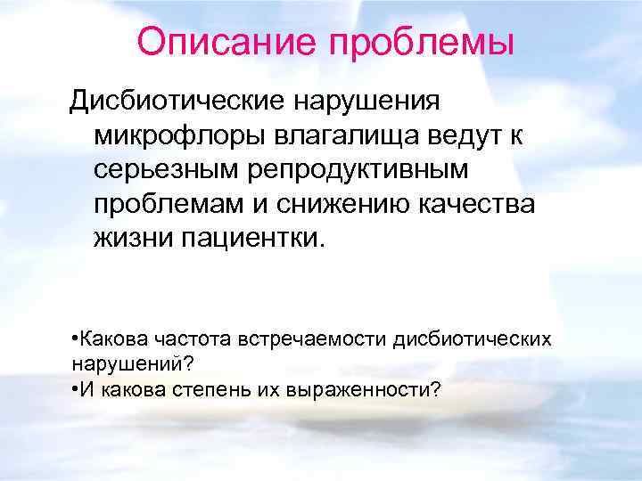 Описание проблемы Дисбиотические нарушения микрофлоры влагалища ведут к серьезным репродуктивным проблемам и снижению качества