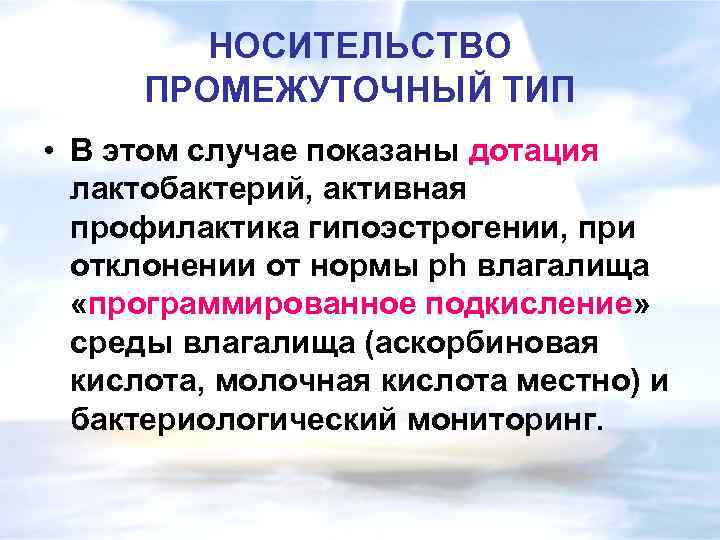 НОСИТЕЛЬСТВО ПРОМЕЖУТОЧНЫЙ ТИП • В этом случае показаны дотация лактобактерий, активная профилактика гипоэстрогении, при