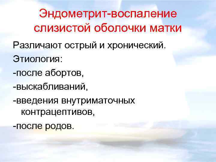 Эндометрит-воспаление слизистой оболочки матки Различают острый и хронический. Этиология: -после абортов, -выскабливаний, -введения внутриматочных