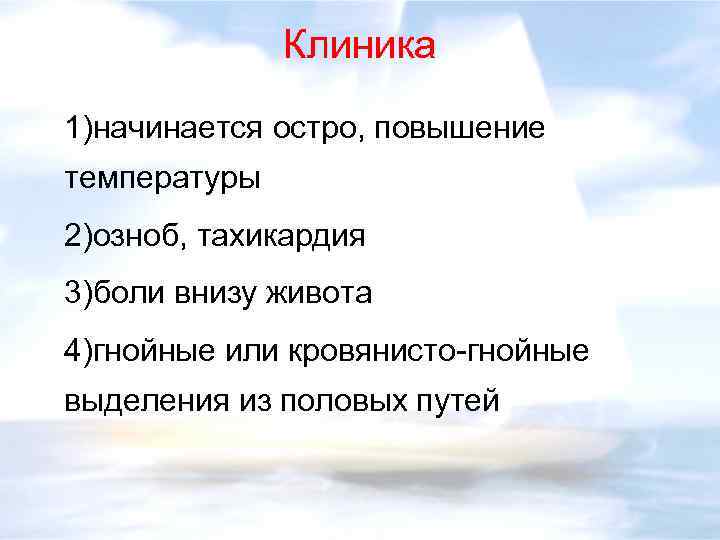 Клиника 1)начинается остро, повышение температуры 2)озноб, тахикардия 3)боли внизу живота 4)гнойные или кровянисто-гнойные выделения