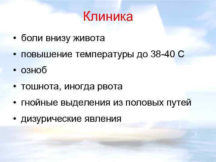 Клиника • боли внизу живота • повышение температуры до 38 -40 С • озноб