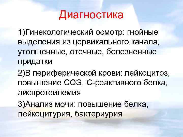 Диагностика 1)Гинекологический осмотр: гнойные выделения из цервикального канала, утолщенные, отечные, болезненные придатки 2)В периферической