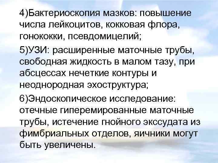 4)Бактериоскопия мазков: повышение числа лейкоцитов, кокковая флора, гонококки, псевдомицелий; 5)УЗИ: расширенные маточные трубы, свободная