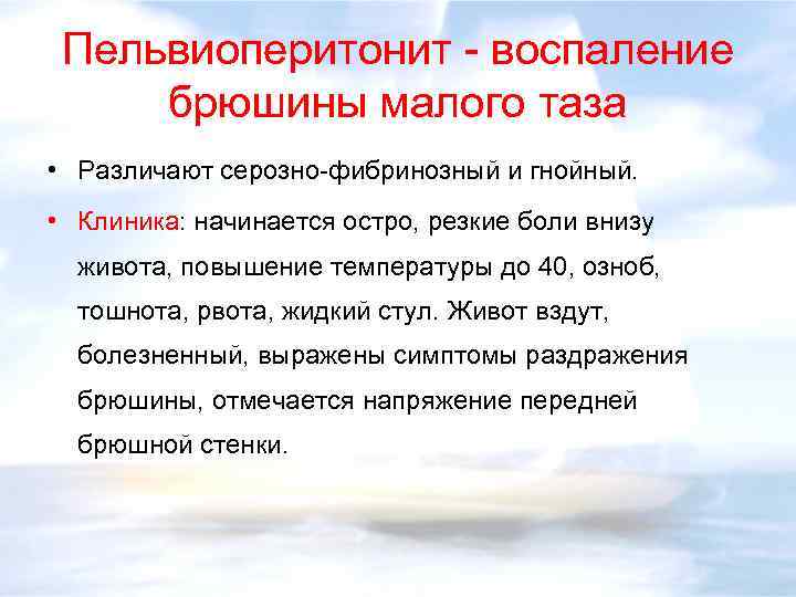 Пельвиоперитонит - воспаление брюшины малого таза • Различают серозно-фибринозный и гнойный. • Клиника: начинается