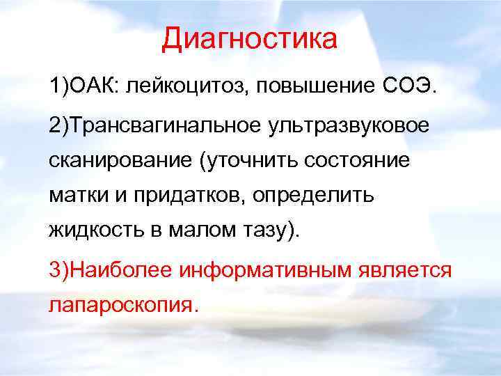 Диагностика 1)ОАК: лейкоцитоз, повышение СОЭ. 2)Трансвагинальное ультразвуковое сканирование (уточнить состояние матки и придатков, определить