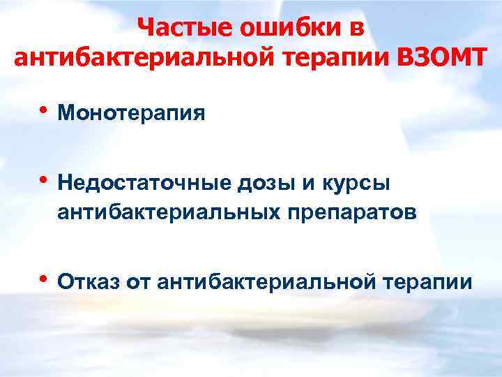 Частые ошибки в антибактериальной терапии ВЗОМТ • Монотерапия • Недостаточные дозы и курсы антибактериальных