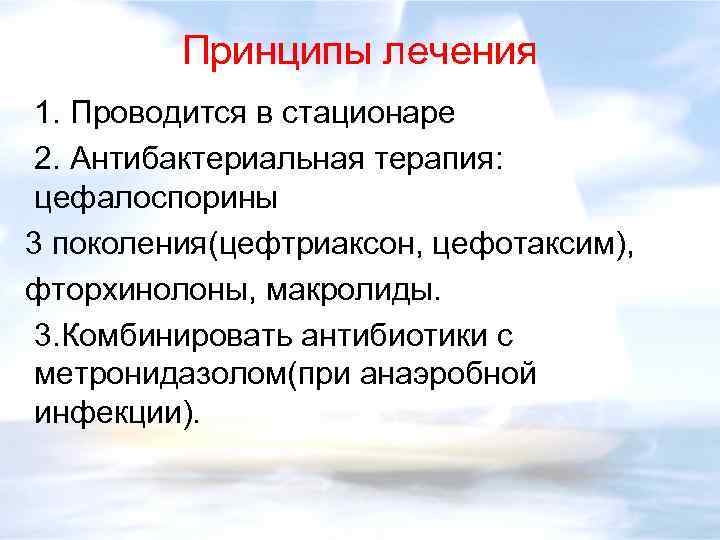 Принципы лечения 1. Проводится в стационаре 2. Антибактериальная терапия: цефалоспорины 3 поколения(цефтриаксон, цефотаксим), фторхинолоны,