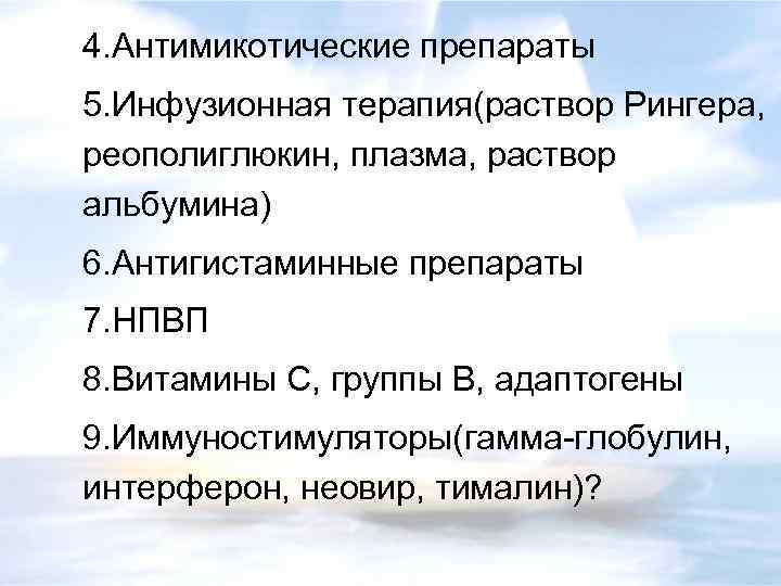 4. Антимикотические препараты 5. Инфузионная терапия(раствор Рингера, реополиглюкин, плазма, раствор альбумина) 6. Антигистаминные препараты