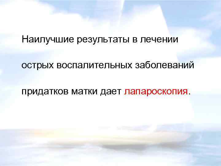 Наилучшие результаты в лечении острых воспалительных заболеваний придатков матки дает лапароскопия. 