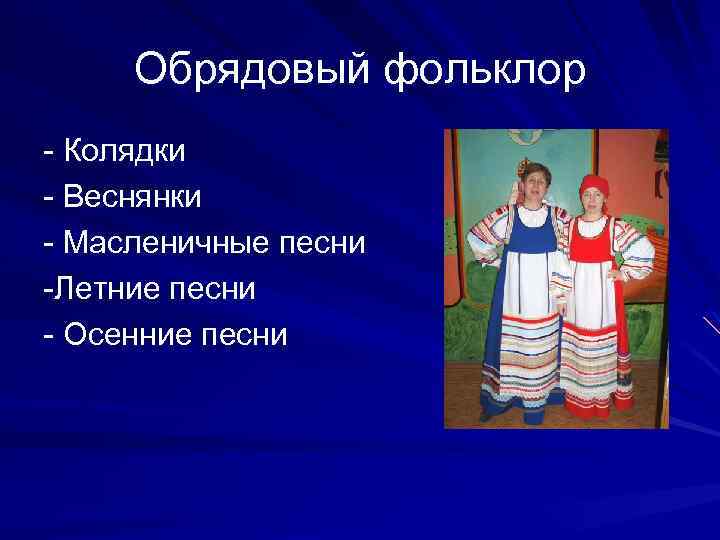 Обрядовый фольклор - Колядки - Веснянки - Масленичные песни -Летние песни - Осенние песни