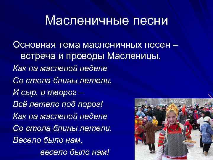 Масленичные песни Основная тема масленичных песен – встреча и проводы Масленицы. Как на масленой