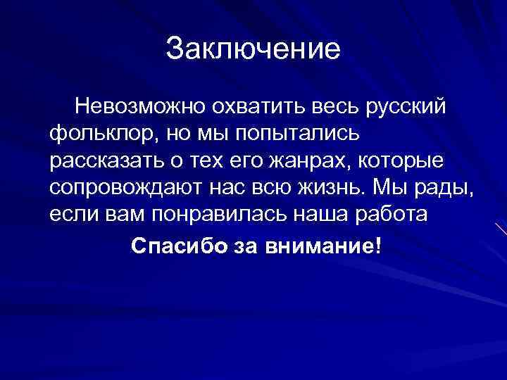 Заключение Невозможно охватить весь русский фольклор, но мы попытались рассказать о тех его жанрах,