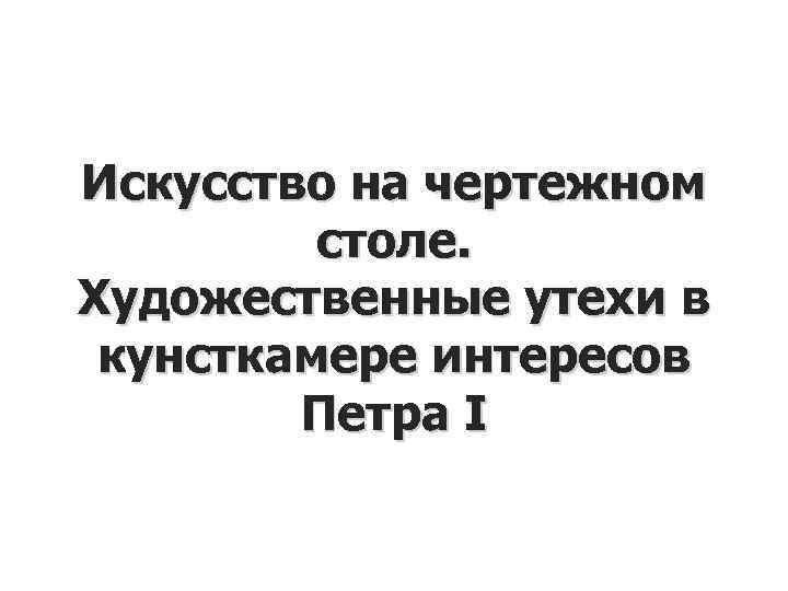 Искусство на чертежном столе. Художественные утехи в кунсткамере интересов Петра I 