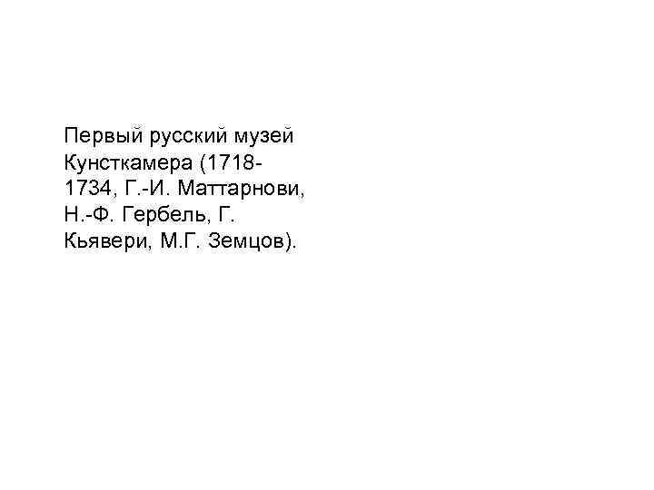 Первый русский музей Кунсткамера (17181734, Г. -И. Маттарнови, Н. -Ф. Гербель, Г. Кьявери, М.