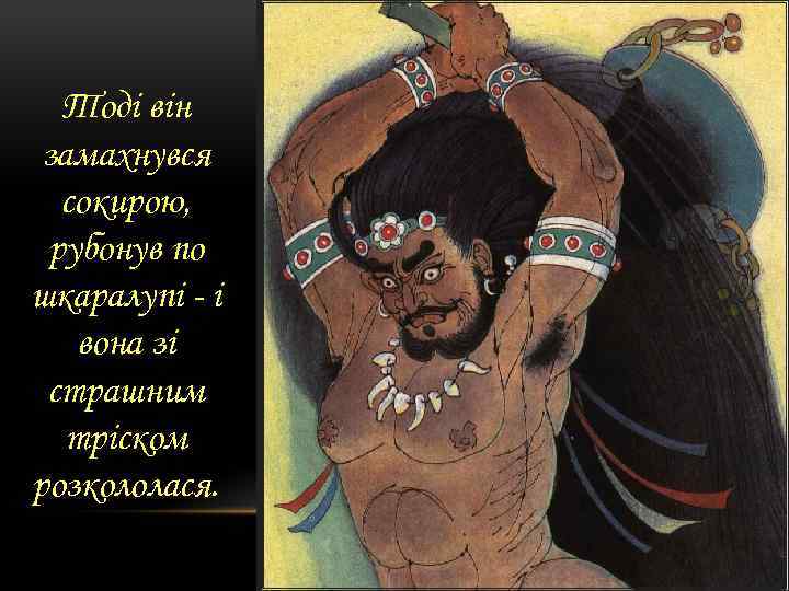 Тоді він замахнувся сокирою, рубонув по шкаралупі - і вона зі страшним тріском розкололася.