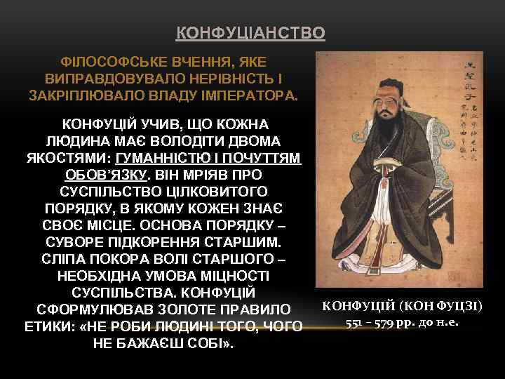 КОНФУЦІАНСТВО ФІЛОСОФСЬКЕ ВЧЕННЯ, ЯКЕ ВИПРАВДОВУВАЛО НЕРІВНІСТЬ І ЗАКРІПЛЮВАЛО ВЛАДУ ІМПЕРАТОРА. КОНФУЦІЙ УЧИВ, ЩО КОЖНА