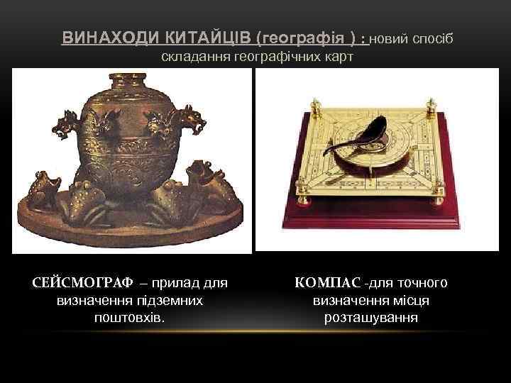 ВИНАХОДИ КИТАЙЦІВ (географія ) : новий спосіб складання географічних карт СЕЙСМОГРАФ – прилад для