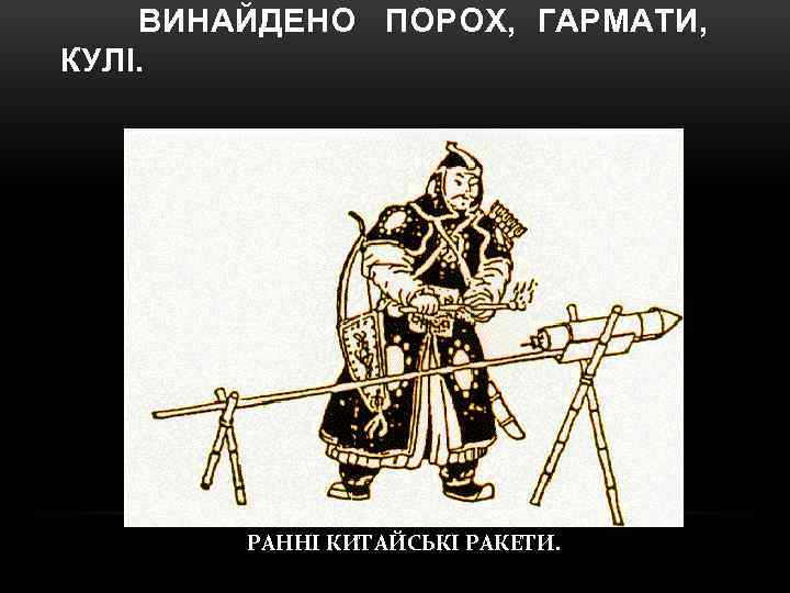 ВИНАЙДЕНО ПОРОХ, ГАРМАТИ, КУЛІ. РАННІ КИТАЙСЬКІ РАКЕТИ. 