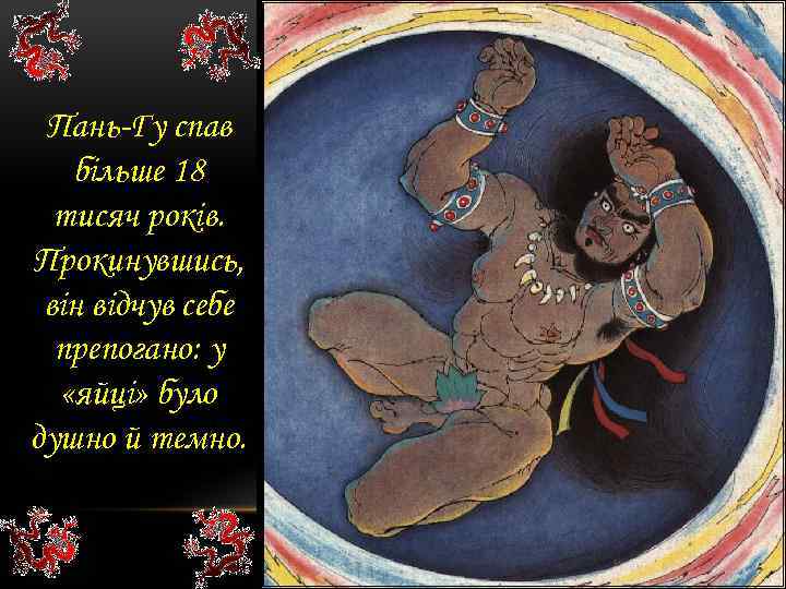 Пань-Гу спав більше 18 тисяч років. Прокинувшись, він відчув себе препогано: у «яйці» було