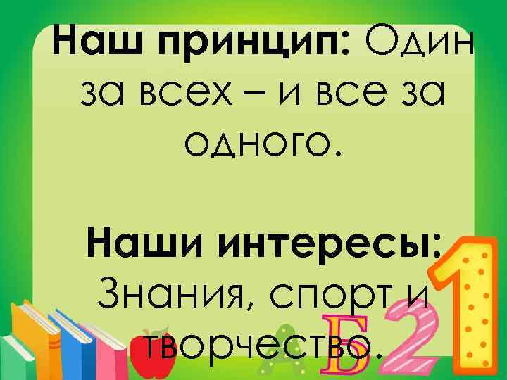 Наш принцип: Один за всех – и все за одного. Наши интересы: Знания, спорт