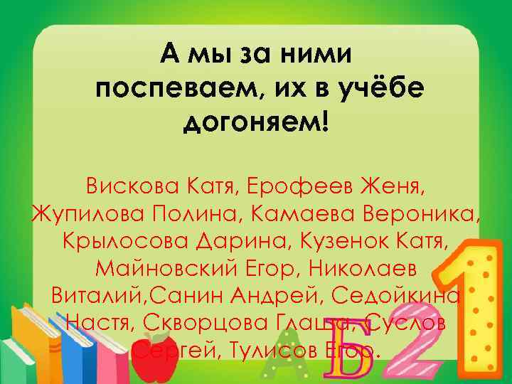 А мы за ними поспеваем, их в учёбе догоняем! Вискова Катя, Ерофеев Женя, Жупилова