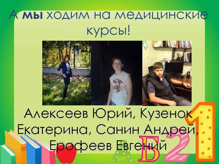 А мы ходим на медицинские курсы! Алексеев Юрий, Кузенок Екатерина, Санин Андрей, Ерофеев Евгений
