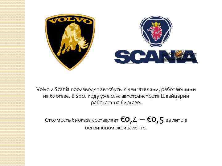 Volvo и Scania производят автобусы с двигателями, работающими на биогазе. В 2010 году уже