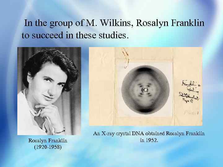 In the group of M. Wilkins, Rosalyn Franklin to succeed in these studies. Rosalyn