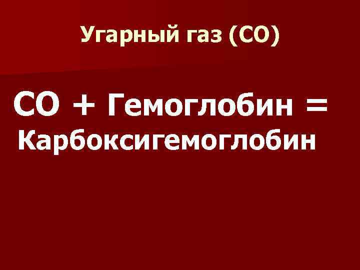 Угарный газ (СО) СО + Гемоглобин = Карбоксигемоглобин 