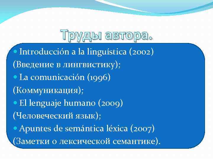 Труды автора. Introducción a la linguística (2002) (Введение в лингвистику); La comunicación (1996) (Коммуникация);