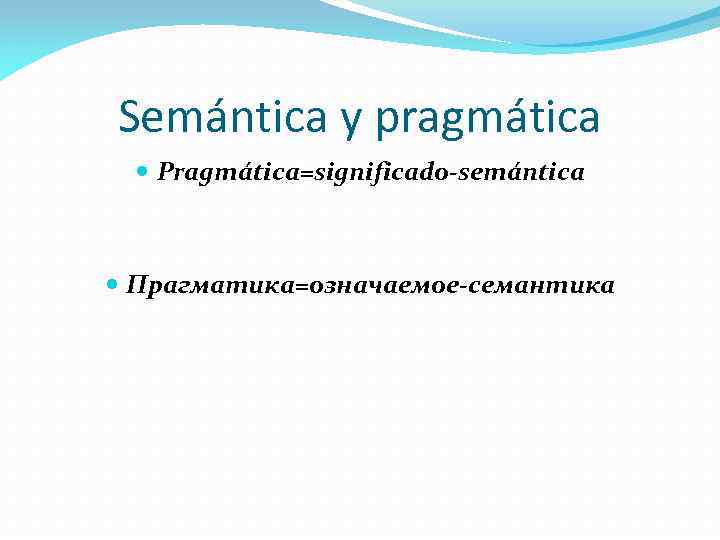 Semántica y pragmática Pragmática=significado-semántica Прагматика=означаемое-семантика 