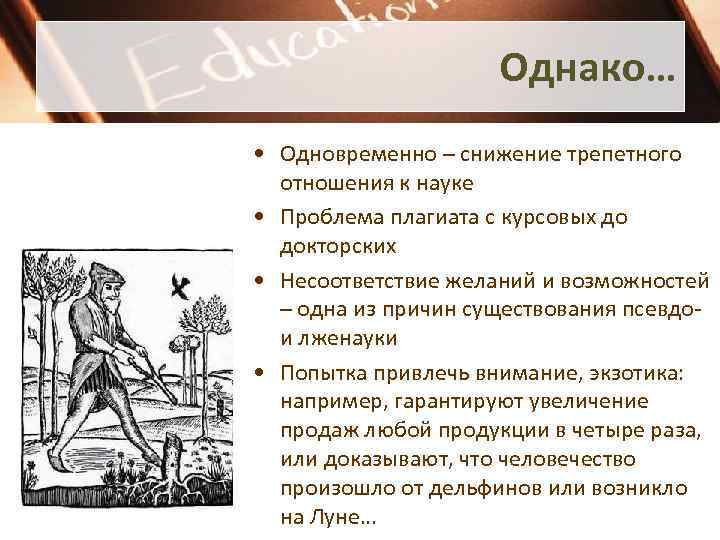 Однако… • Одновременно – снижение трепетного отношения к науке • Проблема плагиата с курсовых