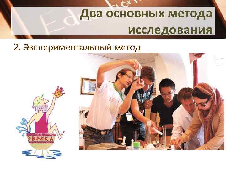 Два основных метода исследования 2. Экспериментальный метод 