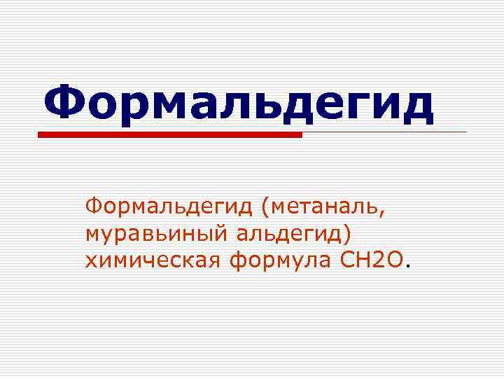 Формальдегид (метаналь, муравьиный альдегид) химическая формула СН 2 О. 