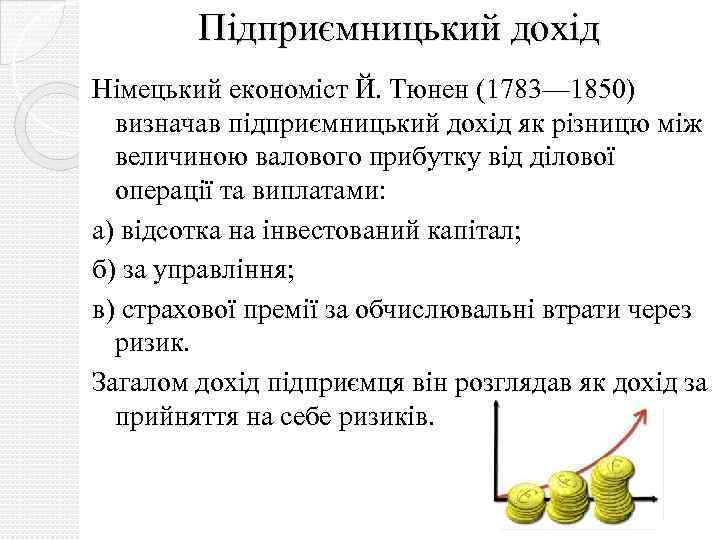 Підприємницький дохід Німецький економіст Й. Тюнен (1783— 1850) визначав підприємницький дохід як різницю між