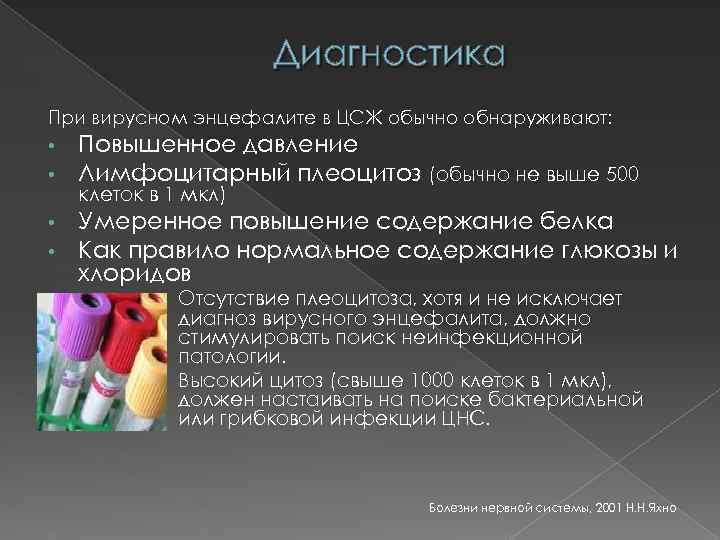 Диагностика При вирусном энцефалите в ЦСЖ обычно обнаруживают: • Повышенное давление • Лимфоцитарный плеоцитоз