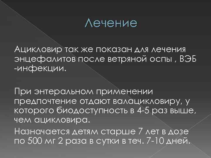 Лечение Ацикловир так же показан для лечения энцефалитов после ветряной оспы , ВЭБ -инфекции.