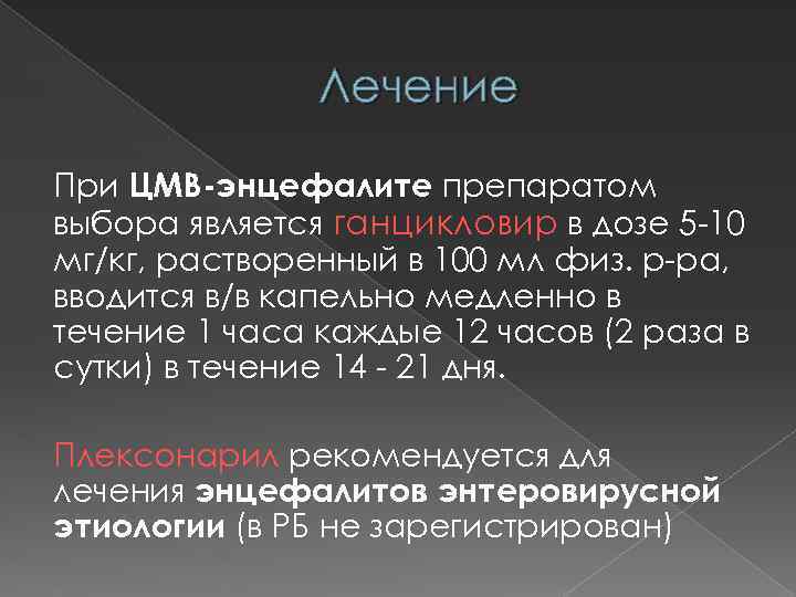 Лечение При ЦМВ-энцефалите препаратом выбора является ганцикловир в дозе 5 -10 мг/кг, растворенный в