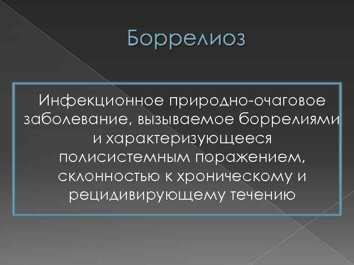 Боррелиоз Инфекционное природно-очаговое заболевание, вызываемое боррелиями и характеризующееся полисистемным поражением, склонностью к хроническому и