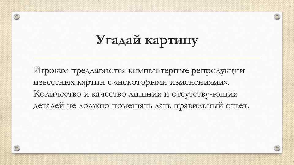 Угадай картину Игрокам предлагаются компьютерные репродукции известных картин с «некоторыми изменениями» . Количество и