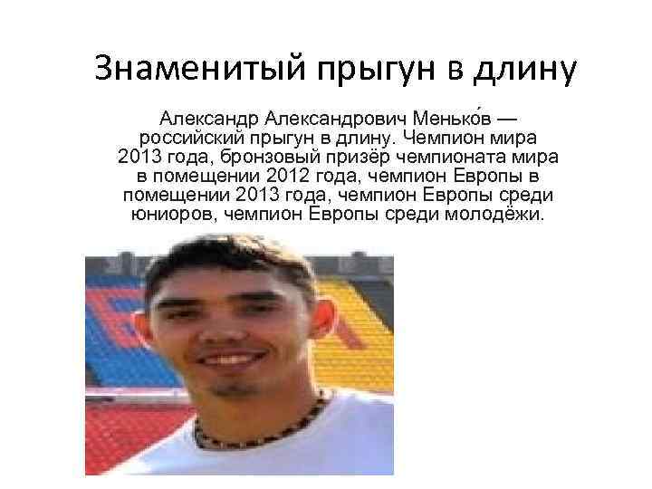 Знаменитый прыгун в длину Александрович Менько в — российский прыгун в длину. Чемпион мира