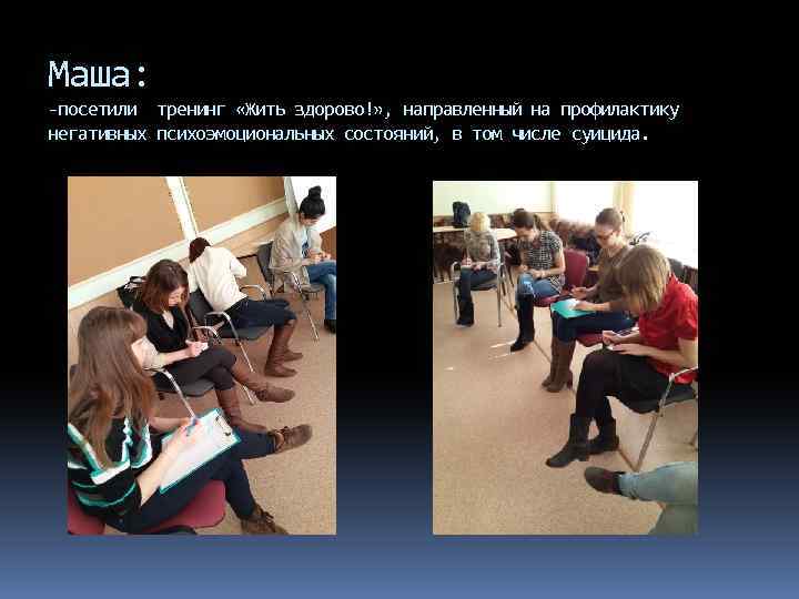 Маша: -посетили тренинг «Жить здорово!» , направленный на профилактику негативных психоэмоциональных состояний, в том