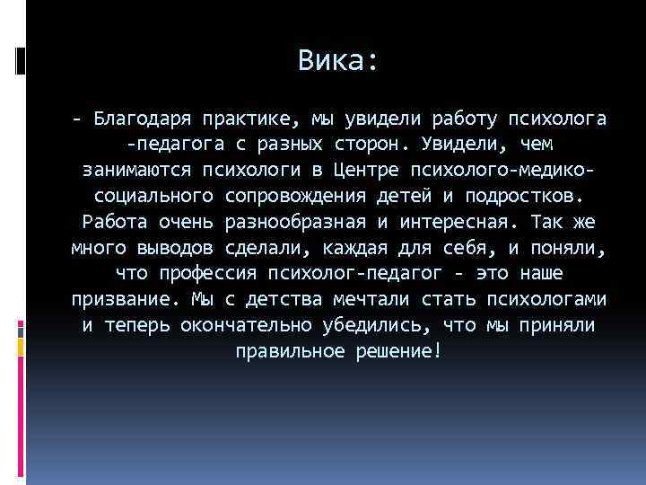 Вика: - Благодаря практике, мы увидели работу психолога -педагога с разных сторон. Увидели, чем